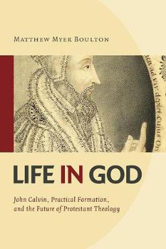 Cover image for Life in God: John Calvin, Practical Formation, and the Future of Protestant Theology