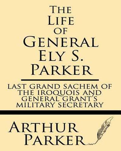 Cover image for The Life of General Ely S. Parker: Last Grand Sachem of the Iroquois and General Grant's Military Secretary