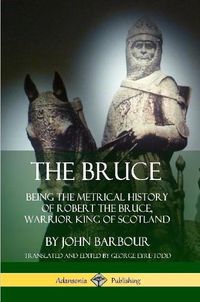 Cover image for The Bruce: Being the Metrical History of Robert the Bruce, Warrior King of Scotland