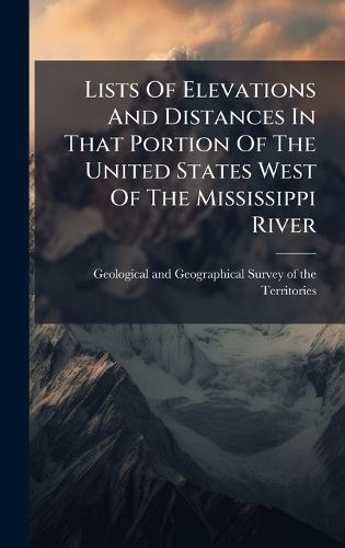 Cover image for Lists Of Elevations And Distances In That Portion Of The United States West Of The Mississippi River