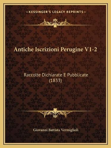 Cover image for Antiche Iscrizioni Perugine V1-2: Raccolte Dichiarate E Pubblicate (1833)