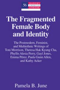 Cover image for The Fragmented Female Body and Identity: The Postmodern, Feminist, and Multiethnic Writings of Toni Morrison, Theresa Hak Kyung Cha, Phyllis Alesia Perry, Gayl Jones, Emma Perez, Paula Gunn Allen, and Kathy Acker