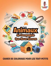 Cover image for Les Animaux de Compagnie Que Nous Aimons: Cahier de Coloriage pour les Tout-Petits