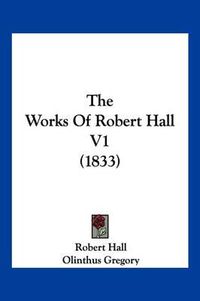 Cover image for The Works of Robert Hall V1 (1833)