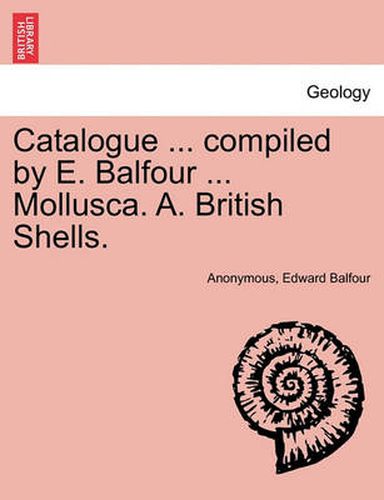 Cover image for Catalogue ... Compiled by E. Balfour ... Mollusca. A. British Shells.