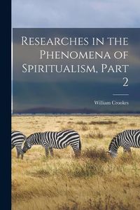 Cover image for Researches in the Phenomena of Spiritualism, Part 2