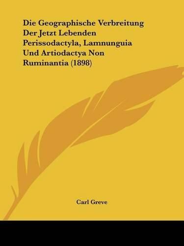 Cover image for Die Geographische Verbreitung Der Jetzt Lebenden Perissodactyla, Lamnunguia Und Artiodactya Non Ruminantia (1898)