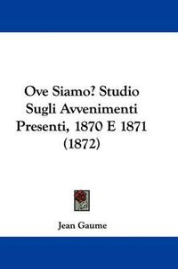 Cover image for Ove Siamo? Studio Sugli Avvenimenti Presenti, 1870 E 1871 (1872)