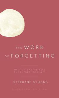 Cover image for The Work of Forgetting: Or, How Can We Make the Future Possible?