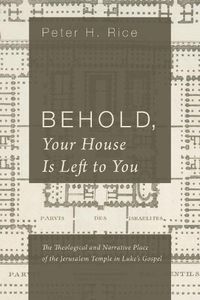 Cover image for Behold, Your House Is Left to You: The Theological and Narrative Place of the Jerusalem Temple in Luke's Gospel
