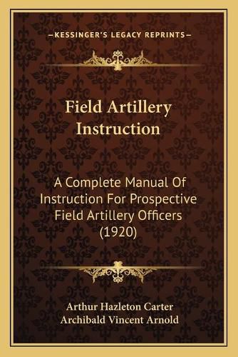 Field Artillery Instruction: A Complete Manual of Instruction for Prospective Field Artillery Officers (1920)