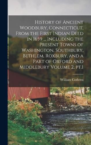 Cover image for History of Ancient Woodbury, Connecticut, From the First Indian Deed in 1659 ... Including the Present Towns of Washington, Southbury, Bethlem, Roxbury, and a Part of Oxford and Middlebury Volume 2, pt.1