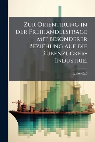 Cover image for Zur Orientirung in der Freihandelsfrage mit besonderer Beziehung auf die Ruebenzucker-Industrie.