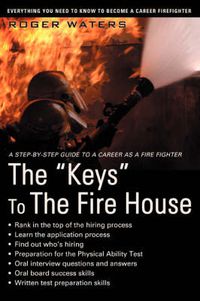 Cover image for The Keys to the Fire House: Everything You Need to Know to Become a Career Firefighter