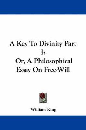 Cover image for A Key to Divinity Part I: Or, a Philosophical Essay on Free-Will