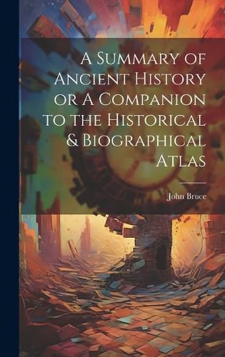 Cover image for A Summary of Ancient History or A Companion to the Historical & Biographical Atlas