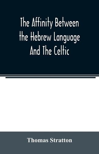 The affinity between the Hebrew language and the Celtic: being a comparison between Hebrew and the Gaelic language, or the Celtic of Scotland