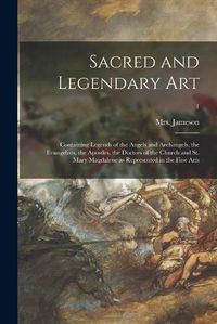 Cover image for Sacred and Legendary Art: Containing Legends of the Angels and Archangels, the Evangelists, the Apostles, the Doctors of the Church and St. Mary Magdalene as Represented in the Fine Arts; 1