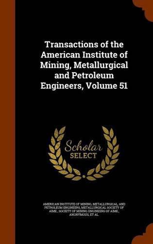 Transactions of the American Institute of Mining, Metallurgical and Petroleum Engineers, Volume 51