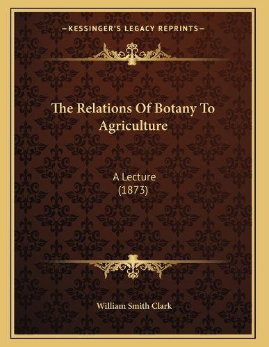 Cover image for The Relations of Botany to Agriculture: A Lecture (1873)