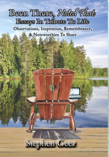 Cover image for Been There, Noted That: Essays In Tribute To Life: Observations, Inspiration, Remembrance, & Noteworthies To Share