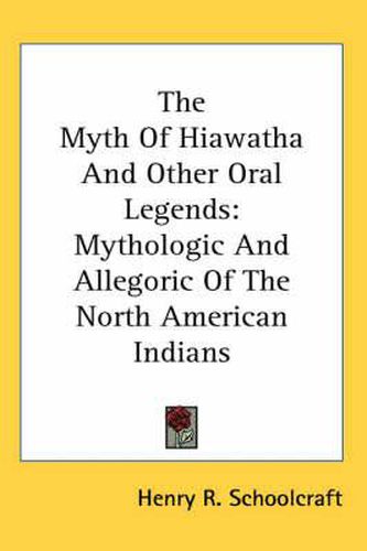 Cover image for The Myth of Hiawatha and Other Oral Legends: Mythologic and Allegoric of the North American Indians