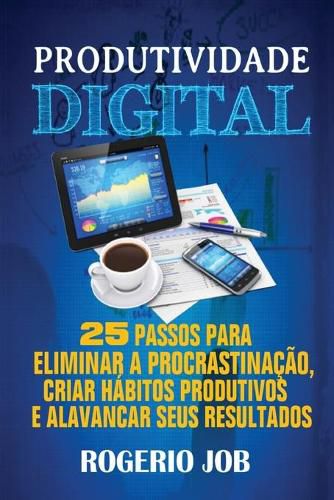 Cover image for Produtividade Digital: 25 Passos para Eliminar a Procrastinacao, Criar Habitos Produtivos e Alavancar seus Resultados