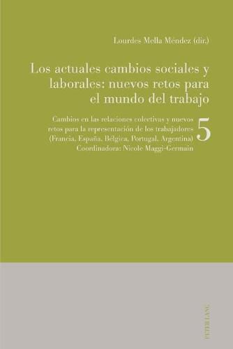 Los actuales cambios sociales y laborales: nuevos retos para el mundo del trabajo; Libro 5: Cambios en las relaciones colectivas y nuevos retos para la representacion de los trabajadores (Francia, Espana, Belgica, Portugal, Argentina)