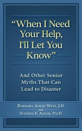 Cover image for When I Need Your Help I'll Let You Know: And Other Senior Myths That Can Lead to Disaster