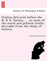 Cover image for Oration delivered before the  .  .  . Society, ... on some of the moral and political truths derivable from the study of history.