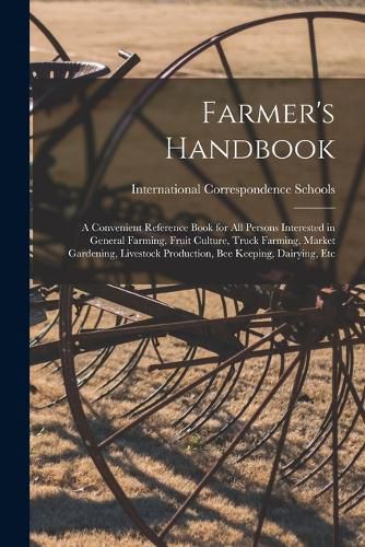 Cover image for Farmer's Handbook; a Convenient Reference Book for all Persons Interested in General Farming, Fruit Culture, Truck Farming, Market Gardening, Livestock Production, bee Keeping, Dairying, Etc