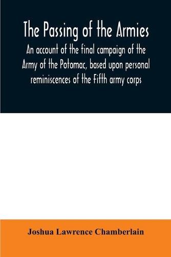 The passing of the armies: an account of the final campaign of the Army of the Potomac, based upon personal reminiscences of the Fifth army corps