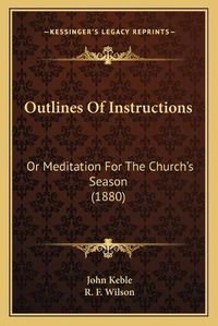 Cover image for Outlines of Instructions: Or Meditation for the Church's Season (1880)