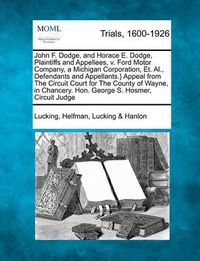 Cover image for John F. Dodge, and Horace E. Dodge, Plaintiffs and Appellees, v. Ford Motor Company, a Michigan Corporation, Et. Al., Defendants and Appellants.} Appeal from The Circuit Court for The County of Wayne, in Chancery. Hon. George S. Hosmer, Circuit Judge