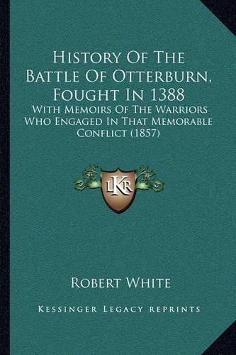 History of the Battle of Otterburn, Fought in 1388: With Memoirs of the Warriors Who Engaged in That Memorable Conflict (1857)