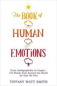 Cover image for The Book of Human Emotions: From Ambiguphobia to Umpty -- 154 Words from Around the World for How We Feel