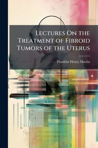 Cover image for Lectures On the Treatment of Fibroid Tumors of the Uterus