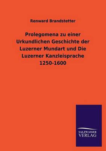 Cover image for Prolegomena zu einer Urkundlichen Geschichte der Luzerner Mundart und Die Luzerner Kanzleisprache 1250-1600