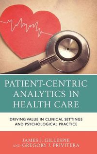 Cover image for Patient-Centric Analytics in Health Care: Driving Value in Clinical Settings and Psychological Practice