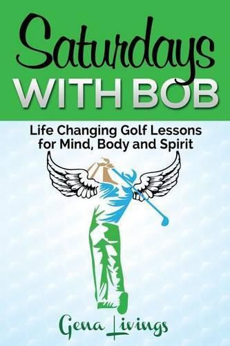 Cover image for Saturdays with Bob: Life Changing Golf Lessons for Mind, Body and Spirit