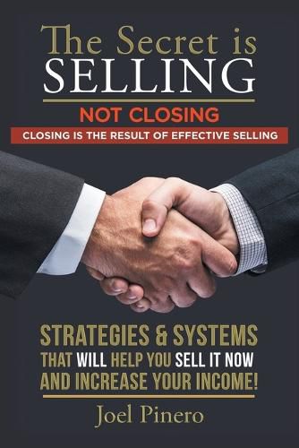 Cover image for The Secret Is Selling Not Closing. Closing is the Result of Effective Selling.: Strategies and Systems That Will Help You Sell It Now and Increase Your Income!