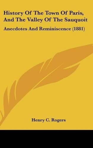 Cover image for History of the Town of Paris, and the Valley of the Sauquoit: Anecdotes and Reminiscence (1881)