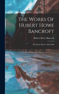 Cover image for The Works Of Hubert Howe Bancroft