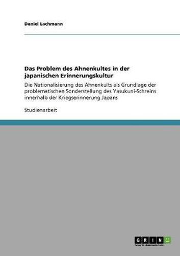 Cover image for Das Problem des Ahnenkultes in der japanischen Erinnerungskultur: Die Nationalisierung des Ahnenkults als Grundlage der problematischen Sonderstellung des Yasukuni-Schreins innerhalb der Kriegserinnerung Japans