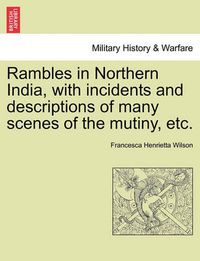 Cover image for Rambles in Northern India, with Incidents and Descriptions of Many Scenes of the Mutiny, Etc.