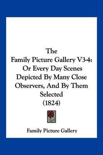 Cover image for The Family Picture Gallery V3-4: Or Every Day Scenes Depicted by Many Close Observers, and by Them Selected (1824)