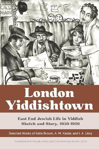 Cover image for London Yiddishtown: East End Jewish Life in Yiddish Sketch and Story, 1930-1950: Selected Works of Katie Brown, A. M. Kaizer, and I. A. Lisky