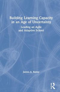 Cover image for Building Learning Capacity in an Age of Uncertainty: Leading an Agile and Adaptive School