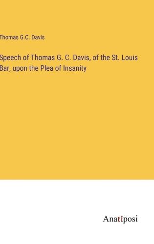 Cover image for Speech of Thomas G. C. Davis, of the St. Louis Bar, upon the Plea of Insanity