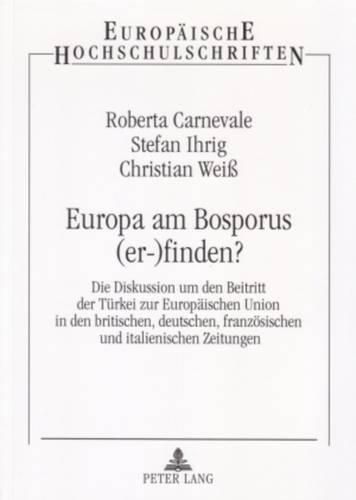 Cover image for Europa Am Bosporus (Er-)Finden?: Die Diskussion Um Den Beitritt Der Tuerkei Zur Europaeischen Union in Den Britischen, Deutschen, Franzoesischen Und Italienischen Zeitungen- Eine Presseanalyse